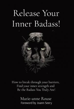 Release Your Inner Badass!: How to break through your barriers Find your inner strength and Be the Badass You Truly Are!