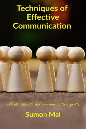 Techniques Of Effective Communication: A Situation-Based Communication Guide