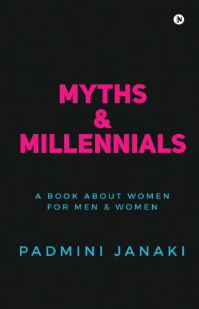 Myths Andamp; Millennials : A Book About Women For Men And Women