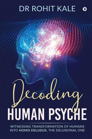 Decoding Human Psyche : Witnessing Transformation Of Humans Into Homo Deludus The Delusional One