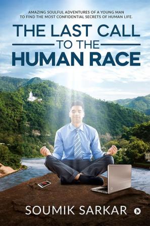 THE LAST CALL TO THE HUMAN RACE : Amazing Soulful Adventures of a Young Man to Find the Most Confidential Secrets of Human Life.