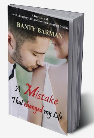 A Mistake That changed my Life : A true story of Love changing Life and Decision changing Destiny