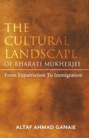 The Cultural Landscape of Bharati Mukherjee: From Expatriation to Immigration