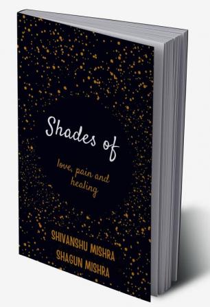 Shades of Love Pain and Healing : Broken Souls have changed burned destroyed and rebuilt but they survived loving it with a missing piece of theirs heart.