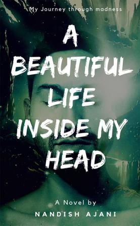 A Beautiful Life Inside My Head : My Journey through Madness