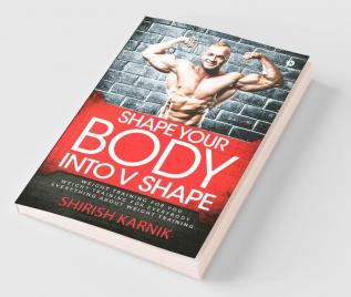 Shape Your Body Into V Shape : Weight Training For You / Weight Training For Everybody / Everything About Weight Training (Images In Black And White)