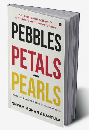 PEBBLES PETALS AND PEARLS : An Anecdotal Edition for Managers and Entrepreneurs.