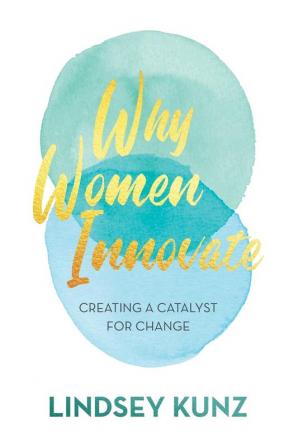 Why Women Innovate: Creating a Catalyst for Change