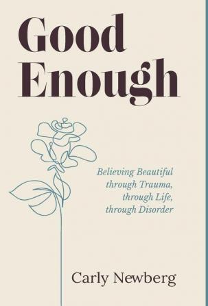 Good Enough: Believing Beautiful through Trauma through Life through Disorder