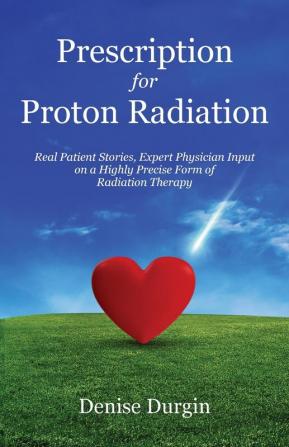 Prescription for Proton Radiation: Real Patient Stories Expert Physician Input on a Highly Precise Form of Radiation Therapy