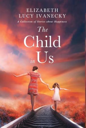 The Child in Us: A Collection of Stories about Happiness