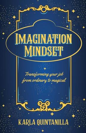 Imagination Mindset: Transforming Your Job from Ordinary to Magical