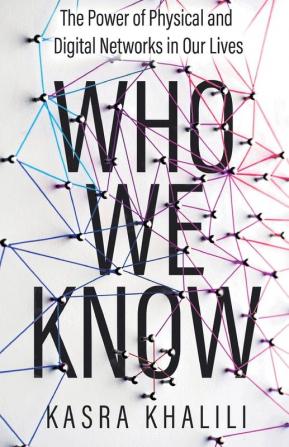 Who We Know: The Power of Physical and Digital Networks in Our Lives