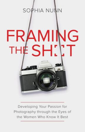 Framing the Shot: Developing Your Passion for Photography through the Eyes of the Women Who Know It Best