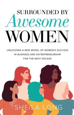 Surrounded by Awesome Women: Unlocking a New Model of Women's Success in Business and Entrepreneurship for the Next Decade