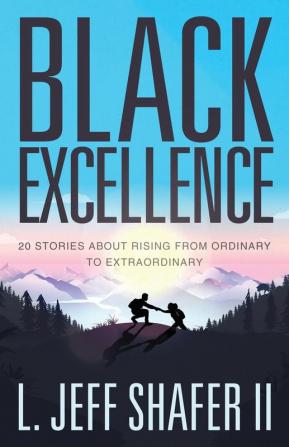 Black Excellence: 20 Stories about Rising from Ordinary to Extraordinary