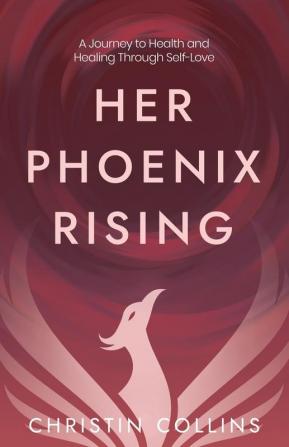 Her Phoenix Rising: A Journey to Health & Healing through Self-Love