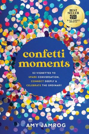 Confetti Moments: 52 Vignettes to Spark Conversation Connect Deeply & Celebrate the Ordinary