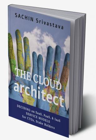 THE CLOUD architect : DECIDING on SaaS PaaS &amp; IaaS SERVICE MODELS for CTOs Stake Holders