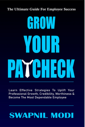 GROW YOUR PAYCHECK : Learn Effective Strategies To Uplift Your Professional Growth Credibility Worthiness And Become The Most Dependable Employee