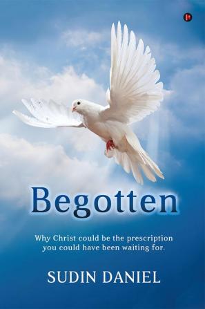 Begotten : Why Christ could be the prescription you could have been waiting for.