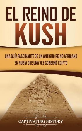 El reino de Kush: Una guía fascinante de un antiguo reino africano en Nubia que una vez gobernó Egipto