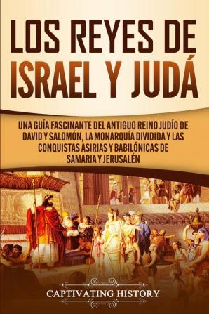 Los Reyes de Israel y Judá: Una guía fascinante del antiguo reino judío de David y Salomón la monarquía dividida y las conquistas asirias y babilónicas de Samaria y Jerusalén