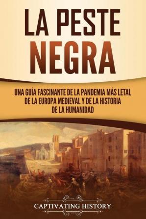 La peste negra: Una guía fascinante de la pandemia más letal de la Europa medieval y de la historia de la humanidad