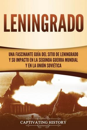 Leningrado: Una fascinante guía del sitio de Leningrado y su impacto en la Segunda Guerra Mundial y en la Unión Soviética