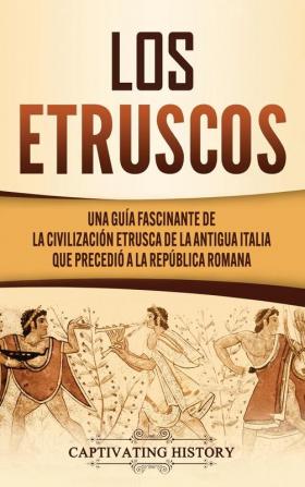 Los Etruscos: Una guía fascinante de la civilización etrusca de la antigua Italia que precedió a la República romana