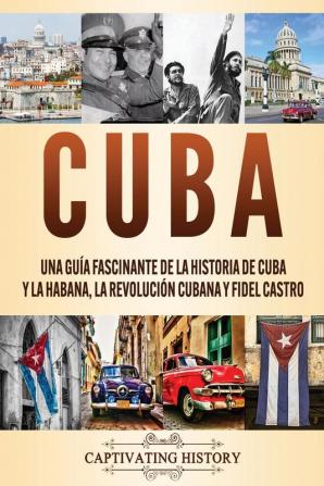 Cuba: Una guía fascinante de la historia de Cuba y La Habana la Revolución cubana y Fidel Castro