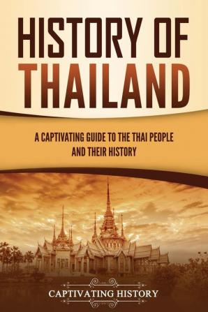 History of Thailand: A Captivating Guide to the Thai People and Their History