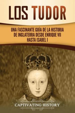 Los Tudor: Una Fascinante Guía de la Historia de Inglaterra desde Enrique VII hasta Isabel I