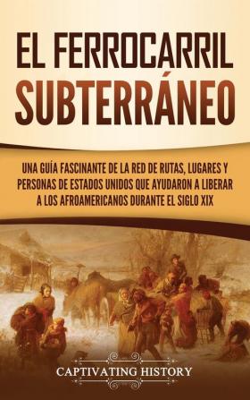 El ferrocarril subterraneo: Una guía fascinante de la red de rutas lugares y personas de Estados Unidos que ayudaron a liberar a los afroamericanos durante el siglo XIX