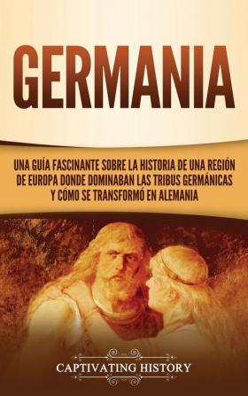 Germania: Una Guía Fascinante sobre la Historia de una Región de Europa Donde Dominaban las Tribus Germánicas y Cómo se Transformó en Alemania