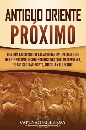 Ancient Near East: A Fascinating Guide to the Ancient Civilizations of the Near East Including Regions Like Mesopotamia Ancient Iran Egypt Anatolia and the Levant