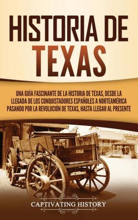 Historia de Texas: Una guía fascinante de la historia de Texas desde la llegada de los conquistadores españoles a Norteamérica pasando por la Revolución de Texas hasta llegar al presente