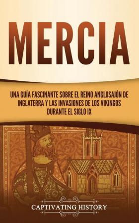 Mercia: Una guía fascinante sobre el reino anglosajón de Inglaterra y las invasiones de los vikingos durante el siglo IX