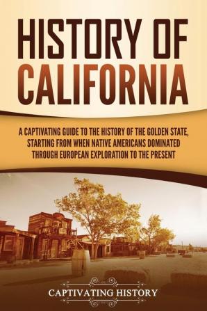 History of California: A Captivating Guide to the History of the Golden State Starting from when Native Americans Dominated through European Exploration to the Present