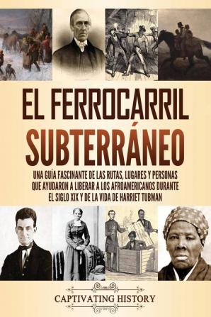 El ferrocarril subterraneo: Una guía fascinante de las rutas lugares y personas que ayudaron a liberar a los afroamericanos durante el siglo XIX y de la vida de Harriet Tubman