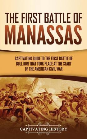 The First Battle of Manassas: A Captivating Guide to the First Battle of Bull Run That Took Place at the Start of the American Civil War