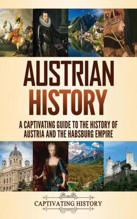 Austrian History: A Captivating Guide to the History of Austria and the Habsburg Empire