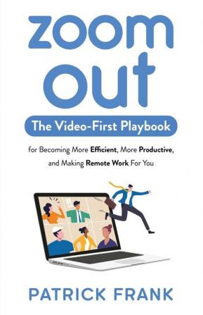 Zoom Out: The Video-First Playbook for Becoming More Efficient More Productive and Making Remote Work for You