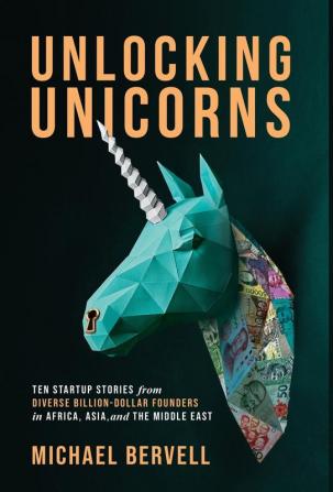 Unlocking Unicorns: Ten Startup Stories from Diverse Billion-dollar Founders in Africa Asia and the Middle East