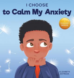 I Choose to Calm My Anxiety: A Colorful Picture Book About Soothing Strategies for Anxious Children: 4 (Teacher and Therapist Toolbox: I Choose)