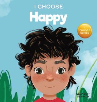 I Choose to Be Happy: A Colorful Picture Book About Happiness Optimism and Positivity: 5 (Teacher and Therapist Toolbox: I Choose)