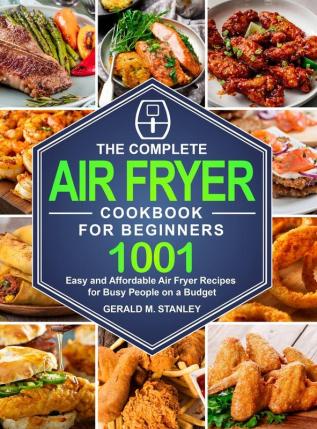 The Complete Air Fryer Cookbook for Beginners: 1001 Easy and Affordable Air Fryer Recipes for Busy People on a Budget