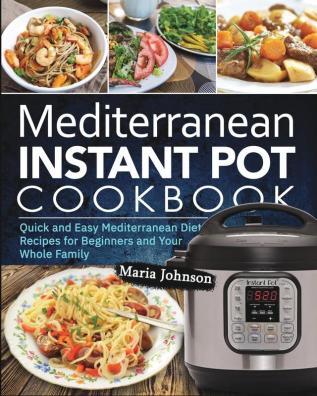 Mediterranean Diet Instant Pot Cookbook: Quick and Easy Mediterranean Diet Recipes for Beginners and Your Whole Family