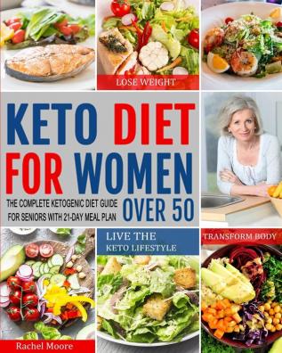 Keto Diet for Women Over 50: The Complete Ketogenic Diet Guide for Seniors with 21-Day Meal Plan to Lose Weight Transform Body and Live the Keto Lifestyle