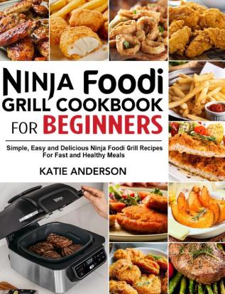 Ninja Foodi Grill Cookbook for Beginners: Simple Easy and Delicious Ninja Foodi grill Recipes For Fast and Healthy Meals